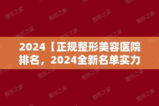 2024【正規(guī)整形美容醫(yī)院排名，2024全新名單實(shí)力醫(yī)院均上榜~】項(xiàng)目?jī)r(jià)格表