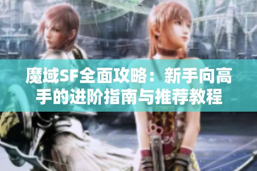 魔域SF全面攻略：新手向高手的進(jìn)階指南與推薦教程