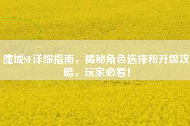 魔域SF詳細指南，揭秘角色選擇和升級攻略，玩家必看！