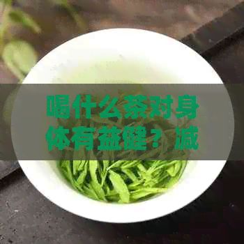 喝什么茶對身體有益??？減肥、有好處和最多好處的茶推薦。