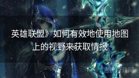 英雄聯(lián)盟》如何有效地使用地圖上的視野來獲取情報