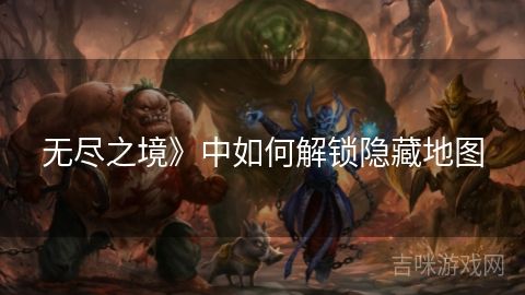 無盡之境》中如何解鎖隱藏地圖
