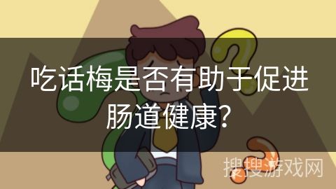 吃話梅是否有助于促進(jìn)腸道健康？