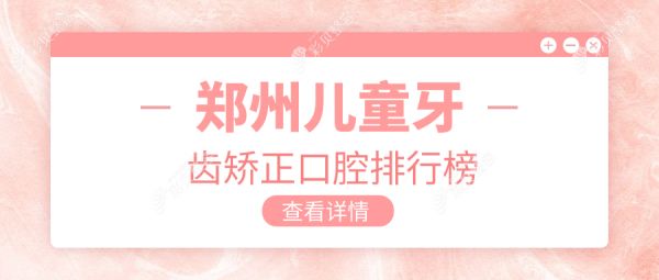 郑州儿童牙齿矫正口腔排行榜