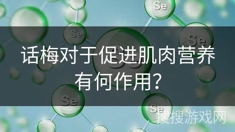 話梅對(duì)于促進(jìn)肌肉營(yíng)養(yǎng)有何作用？