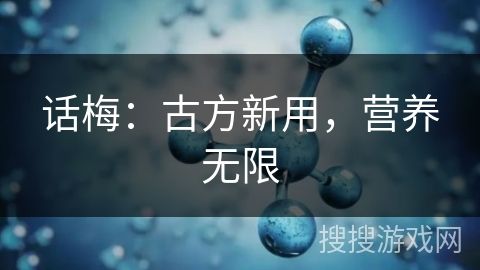 話梅：古方新用，營(yíng)養(yǎng)無(wú)限