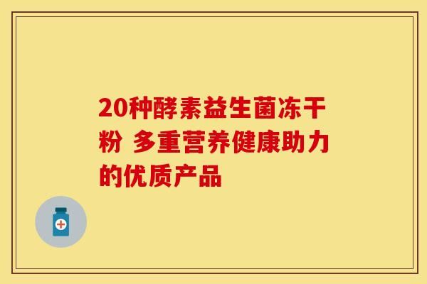 20種酵素益生菌凍干粉 多重營(yíng)養(yǎng)健康助力的優(yōu)質(zhì)產(chǎn)品