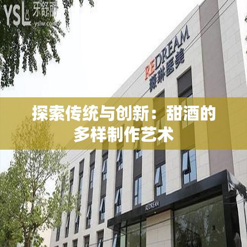 探索傳統(tǒng)與創(chuàng)新：甜酒的多樣制作藝術