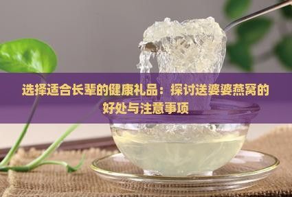 選擇適合長(zhǎng)輩的健康禮品：探討送婆婆燕窩的好處與注意事項(xiàng)