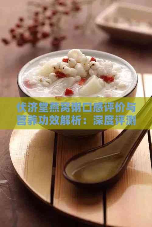伏濟(jì)堂燕窩粥口感評(píng)價(jià)與營養(yǎng)功效解析：深度評(píng)測(cè)其美味與健康價(jià)值