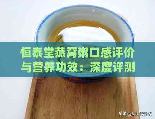 恒泰堂燕窝粥口感评价与营养功效：深度评测是否值得尝试