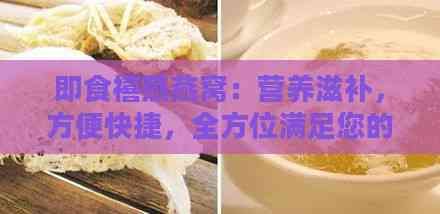 即食禧燕燕窩：營養(yǎng)滋補，方便快捷，全方位滿足您的健康需求