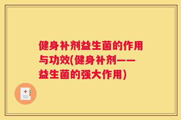 健身補(bǔ)劑益生菌的作用與功效(健身補(bǔ)劑——益生菌的強(qiáng)大作用)