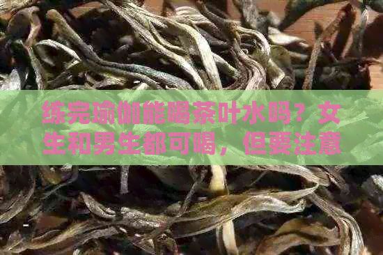 練完瑜伽能喝茶葉水嗎？女生和男生都可喝，但要注意時(shí)間安排。