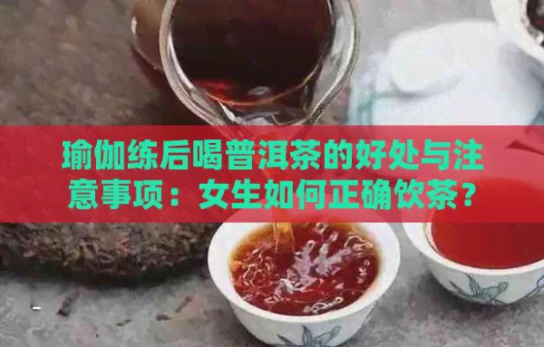瑜伽練后喝普洱茶的好處與注意事項(xiàng)：女生如何正確飲茶？