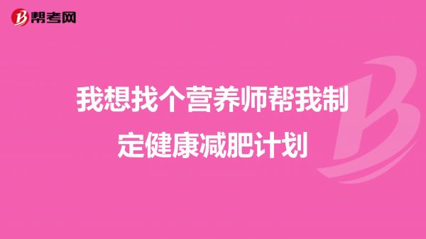 我想找個(gè)營(yíng)養(yǎng)師幫我制定健康減肥計(jì)劃