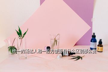 统一的汤达人和一般方便面有什么区别那么贵