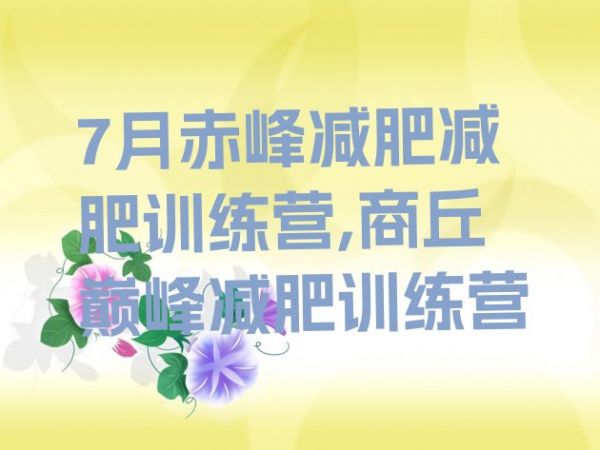 7月赤峰減肥減肥訓(xùn)練營(yíng),商丘巔峰減肥訓(xùn)練營(yíng)