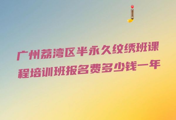廣州荔灣區(qū)半永久紋繡班課程培訓(xùn)班報名費多少錢一年