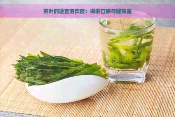 茶叶的适宜泡饮度：探索口感与健效益