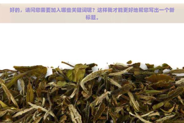 好的，請(qǐng)問(wèn)您需要加入哪些關(guān)鍵詞呢？這樣我才能更好地幫您寫(xiě)出一個(gè)新標(biāo)題。