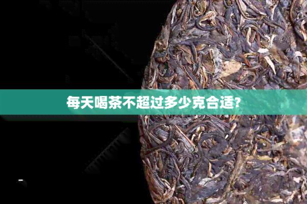 每天喝茶不超過多少克合適？