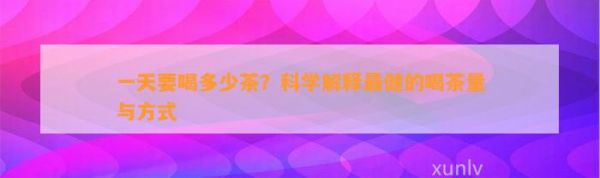 一天要喝多少茶？科學(xué)解釋最健的喝茶量與方式