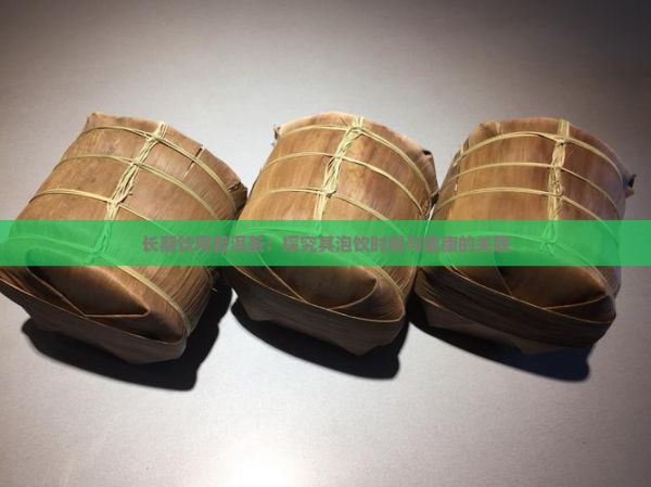 長(zhǎng)期飲用普洱茶：探究其泡飲時(shí)間與健康的關(guān)聯(lián)