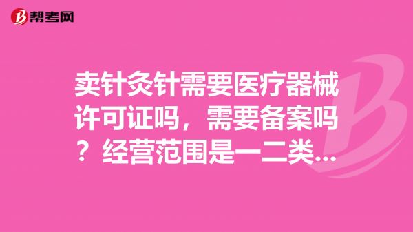 賣(mài)針灸針需要醫(yī)療器械許可證嗎，需要備案嗎？經(jīng)營(yíng)范圍是一二類(lèi)醫(yī)療器械，沒(méi)有中醫(yī)器械，能賣(mài)針灸針嗎？