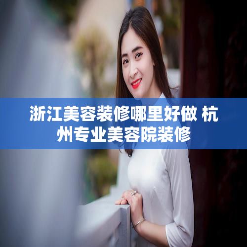 浙江美容装修哪里好做 杭州专业美容院装修