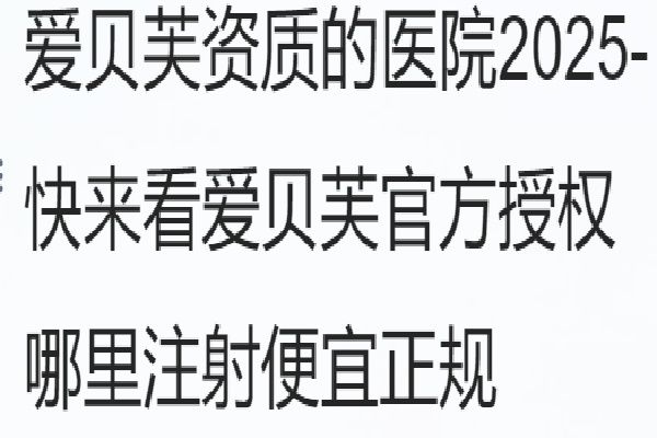 愛貝芙資質(zhì)醫(yī)院2025- 快來看愛貝芙官方授權(quán) 哪里注射便宜