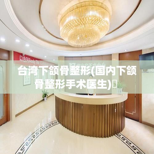 臺灣下頜骨整形(國內(nèi)下頜骨整形手術(shù)醫(yī)生)? 