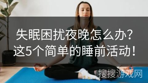 失眠困擾夜晚怎么辦？這5個簡單的睡前活動！