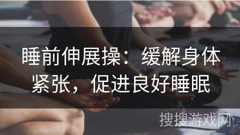 睡前伸展操：緩解身體緊張，促進良好睡眠
