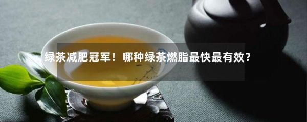綠茶減肥冠軍！哪種綠茶燃脂最快最有效？-第1張-綠茶-鳳凰單叢茶網(wǎng)