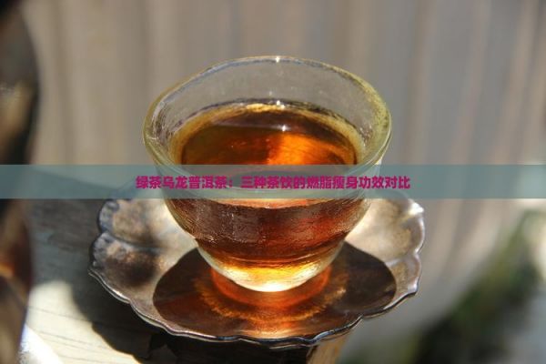 綠茶烏龍普洱茶：三種茶飲的燃脂瘦身功效對比