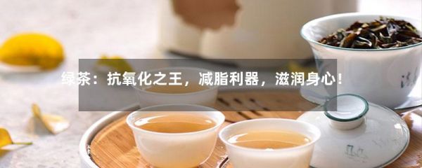 綠茶：抗氧化之王，減脂利器，滋潤身心！-第1張-綠茶-鳳凰單叢茶網(wǎng)