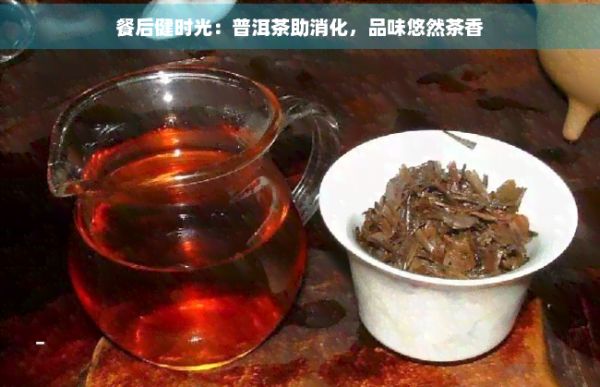 餐后健时光：普洱茶助消化，品味悠然茶香