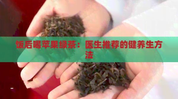 飯后喝蘋果綠茶：醫(yī)生推薦的健養(yǎng)生方法