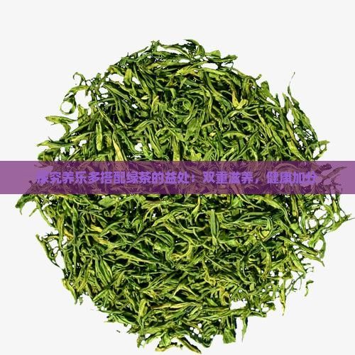 探究養(yǎng)樂(lè)多搭配綠茶的益處：雙重滋養(yǎng)，健康加分