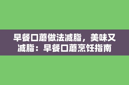 早餐口蘑做法减脂，美味又减脂：早餐口蘑烹饪指南