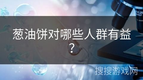 蔥油餅對哪些人群有益？