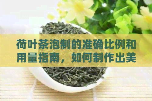 荷叶茶泡制的准确比例和用量指南，如何制作出美味的干荷叶茶？