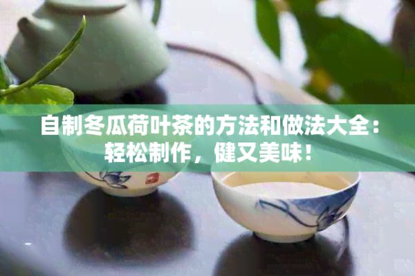 自制冬瓜荷葉茶的方法和做法大全：輕松制作，健又美味！
