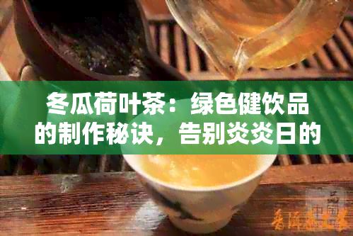 冬瓜荷葉茶：綠色健飲品的制作秘訣，告別炎炎日的清爽之選