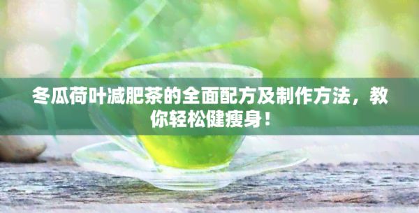 冬瓜荷葉減肥茶的全面配方及制作方法，教你輕松健瘦身！