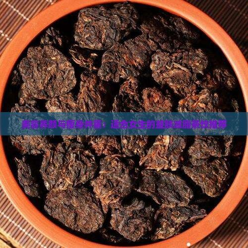 美容養(yǎng)顏與瘦身并重：適合女生的益膚減脂茶飲推薦