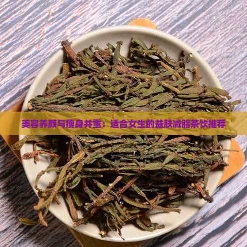 美容養(yǎng)顏與瘦身并重：適合女生的益膚減脂茶飲推薦
