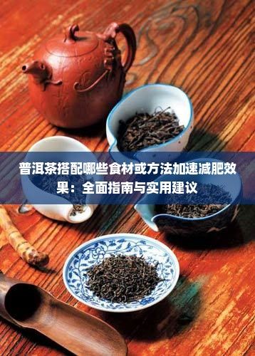 普洱茶搭配哪些食材或 加速減肥效果：全面指南與實(shí)用建議