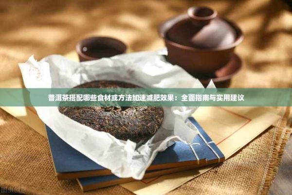 普洱茶搭配哪些食材或 加速減肥效果：全面指南與實(shí)用建議